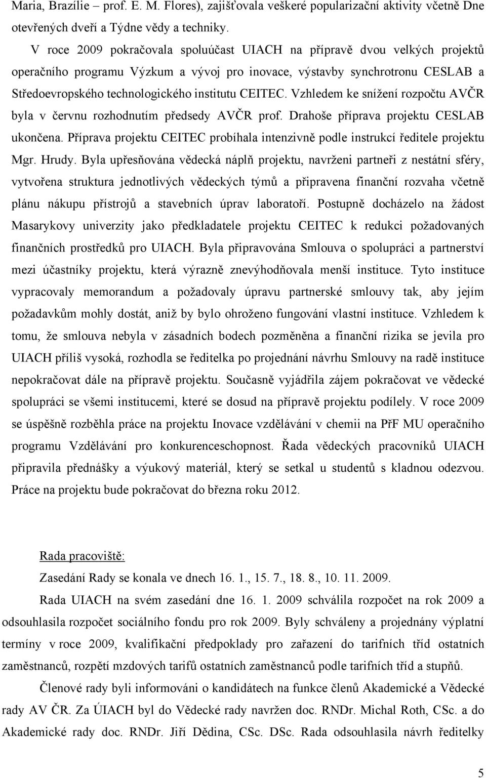 CEITEC. Vzhledem ke snížení rozpočtu AVČR byla v červnu rozhodnutím předsedy AVČR prof. Drahoše příprava projektu CESLAB ukončena.