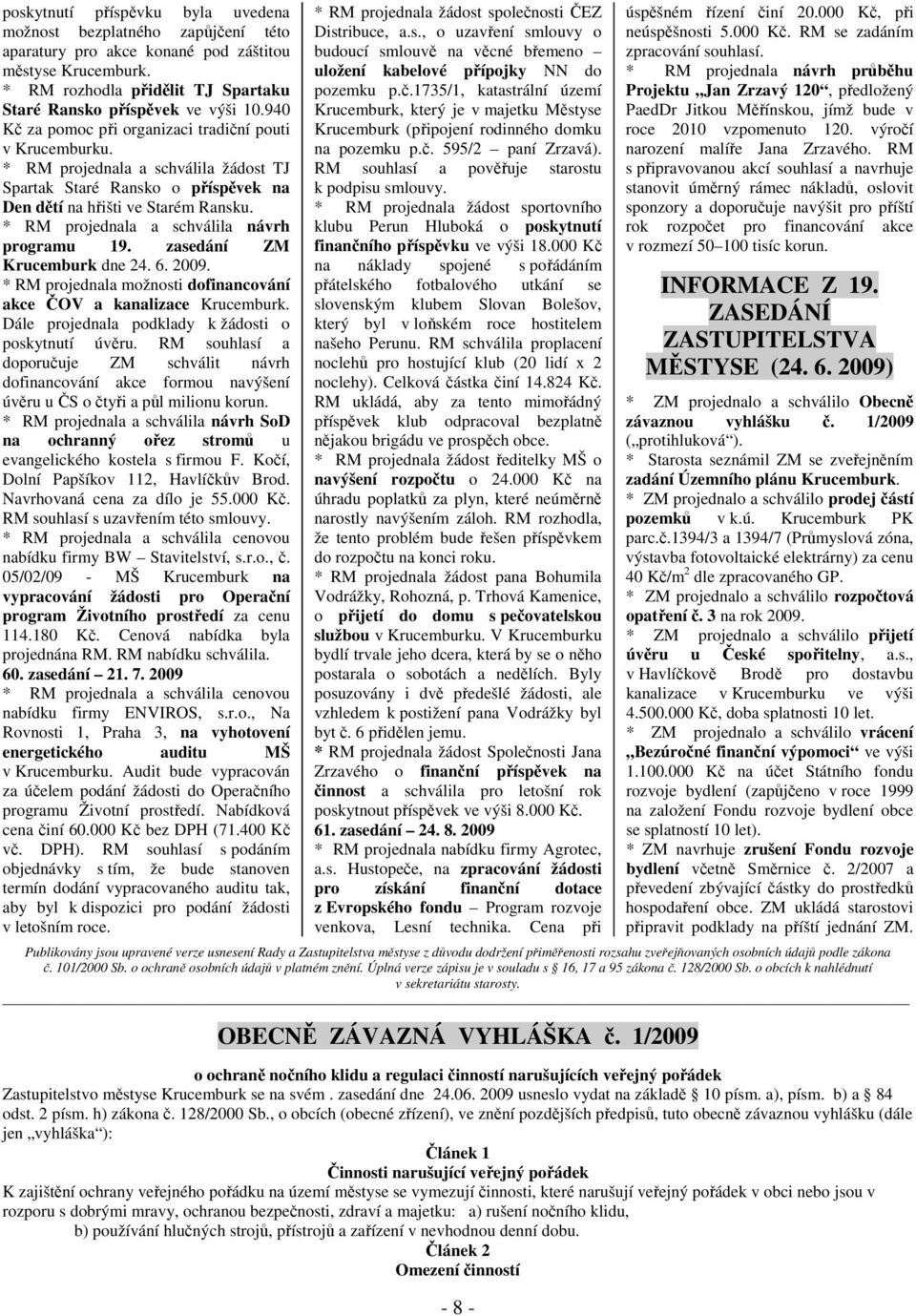 * RM projednala a schválila návrh programu 19. zasedání ZM Krucemburk dne 24. 6. 2009. * RM projednala možnosti dofinancování akce ČOV a kanalizace Krucemburk.