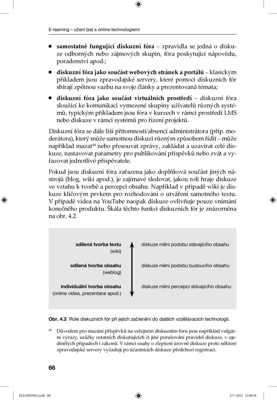 diskuzní fóra jako součást virtuálních prostředí diskuzní fóra sloužící ke komunikaci vymezené skupiny uživatelů různých systémů, typickým příkladem jsou fóra v kurzech v rámci prostředí LMS nebo