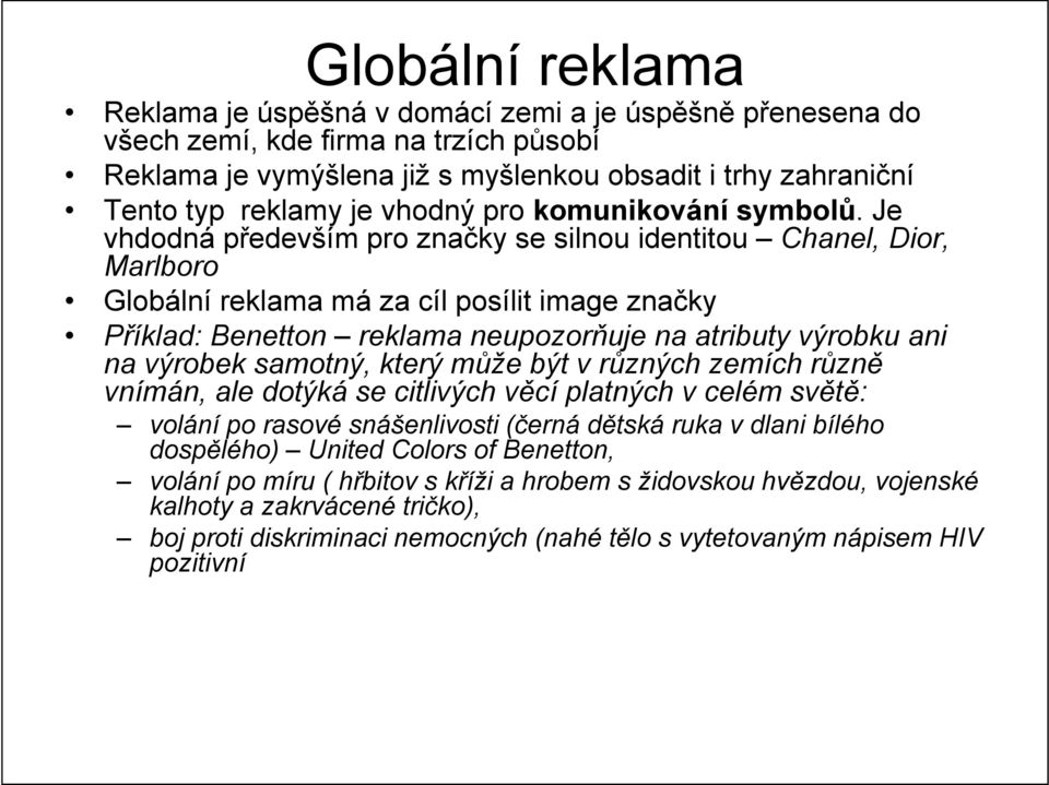 Je vhdodná především pro značky se silnou identitou Chanel, Dior, Marlboro Globální reklama má za cíl posílit image značky Příklad: Benetton reklama neupozorňuje na atributy výrobku ani na výrobek