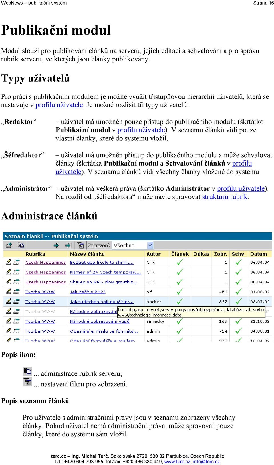 Je možné rozlišit tři typy uživatelů: Redaktor Šéfredaktor uživatel má umožněn pouze přístup do publikačního modulu (škrtátko Publikační modul v profilu uživatele).