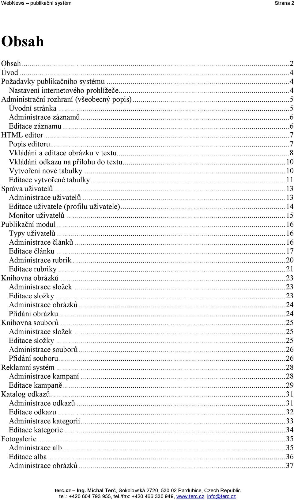 ..10 Editace vytvořené tabulky...11 Správa uživatelů...13 Administrace uživatelů...13 Editace uživatele (profilu uživatele)...14 Monitor uživatelů...15 Publikační modul...16 Typy uživatelů.