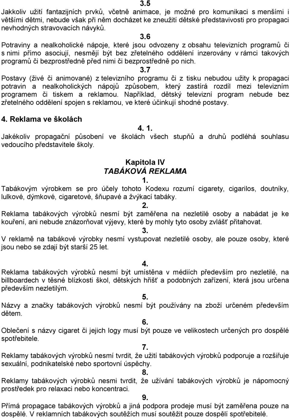 6 Potraviny a nealkoholické nápoje, které jsou odvozeny z obsahu televizních programů či s nimi přímo asociují, nesmějí být bez zřetelného oddělení inzerovány v rámci takových programů či