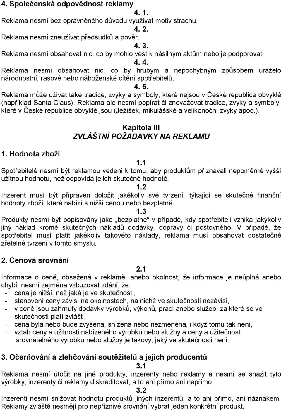 4. Reklama nesmí obsahovat nic, co by hrubým a nepochybným způsobem uráželo národnostní, rasové nebo náboženské cítění spotřebitelů. 4. 5.