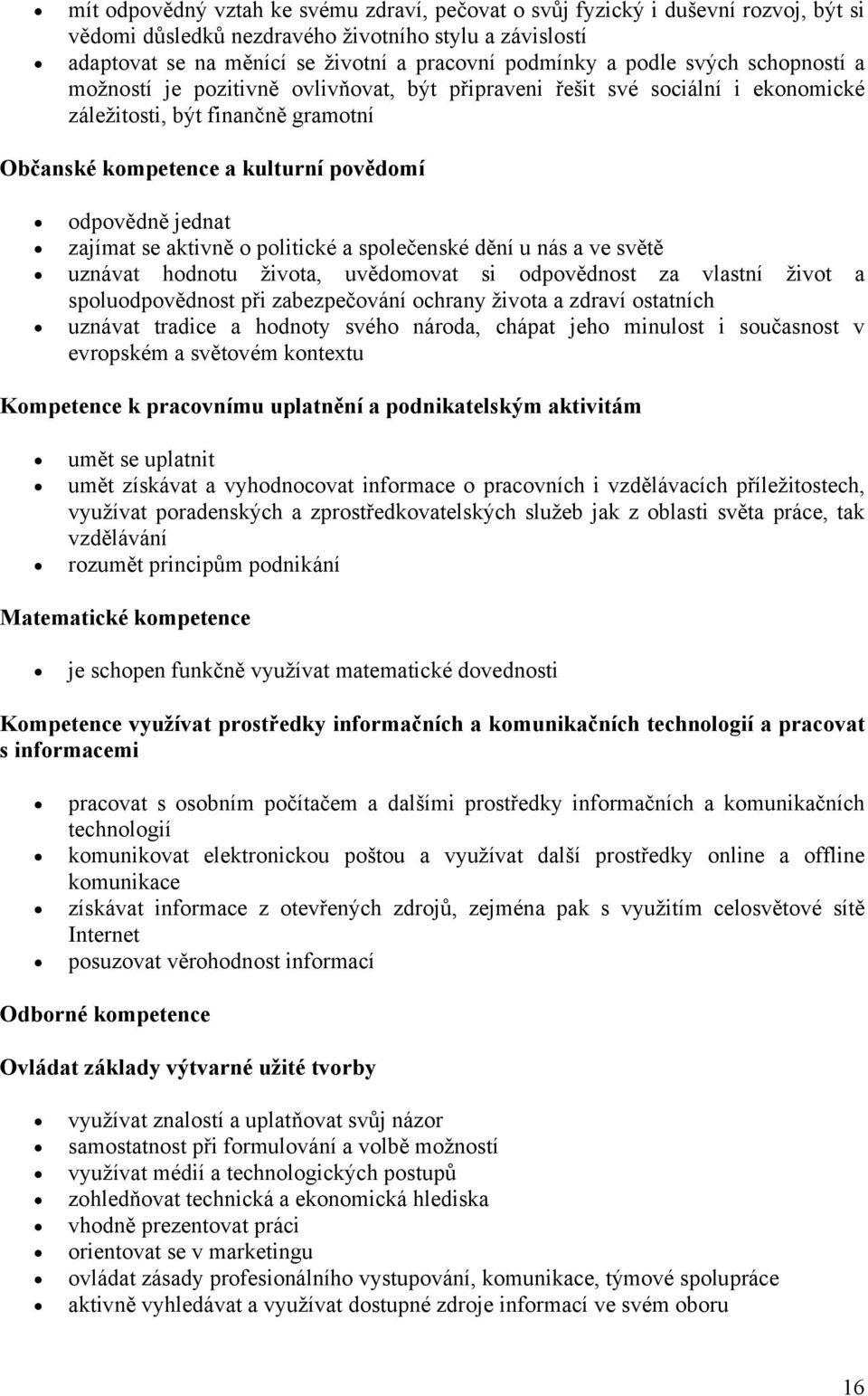 zajímat se aktivně o politické a společenské dění u nás a ve světě uznávat hodnotu života, uvědomovat si odpovědnost za vlastní život a spoluodpovědnost při zabezpečování ochrany života a zdraví