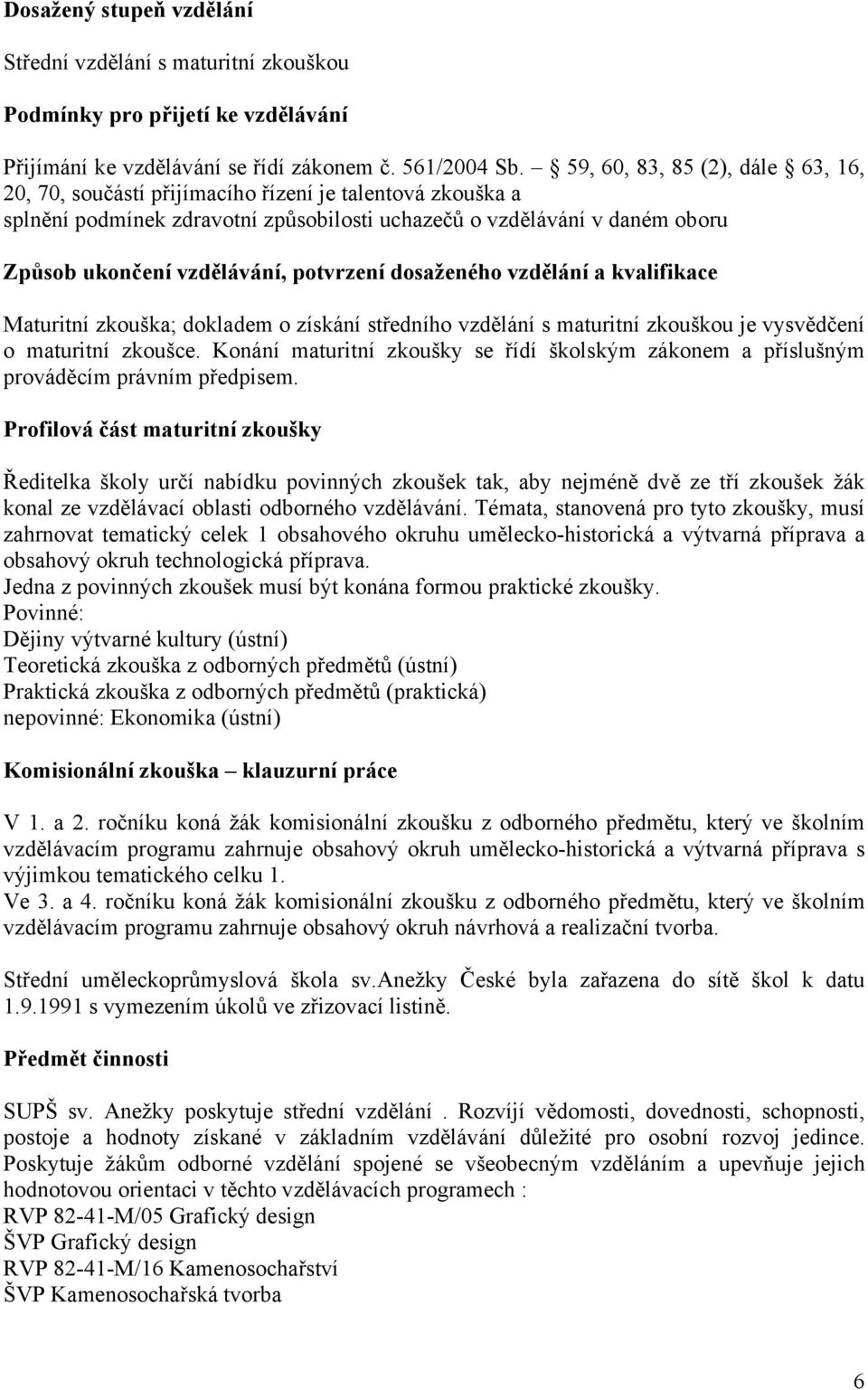 potvrzení dosaženého vzdělání a kvalifikace Maturitní zkouška; dokladem o získání středního vzdělání s maturitní zkouškou je vysvědčení o maturitní zkoušce.