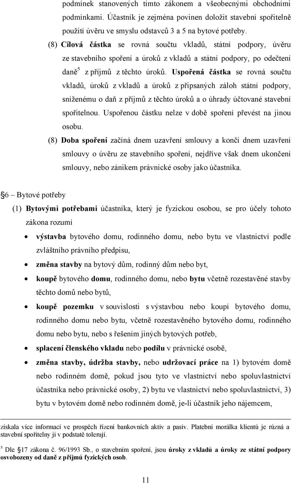 Uspořená částka se rovná součtu vkladů, úroků z vkladů a úroků z připsaných záloh státní podpory, sníženému o daň z příjmů z těchto úroků a o úhrady účtované stavební spořitelnou.