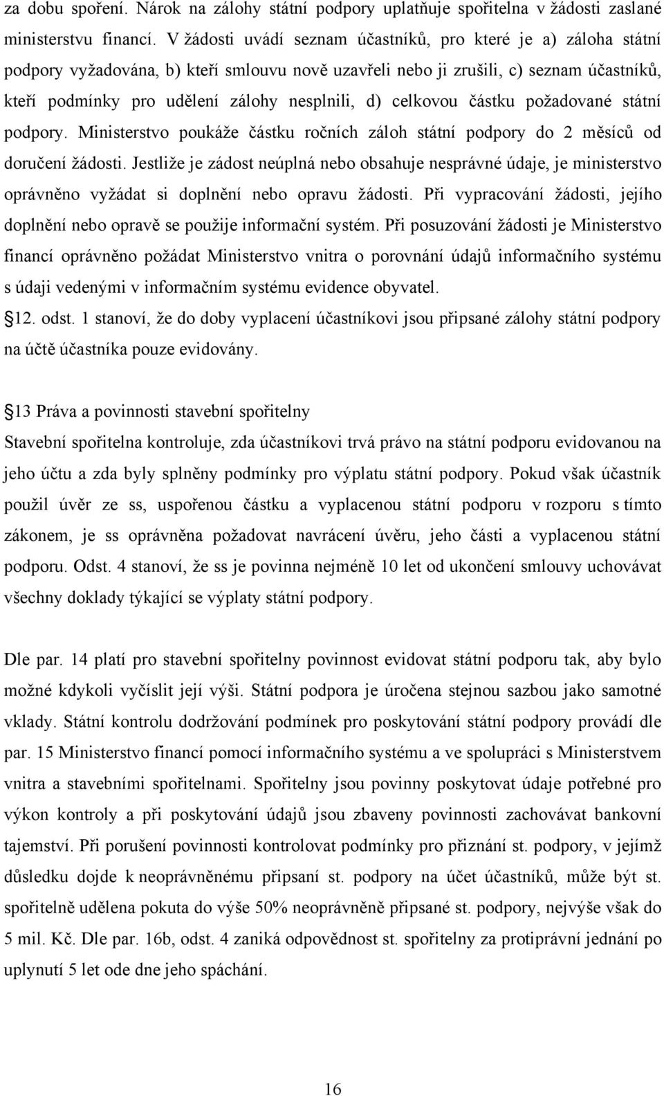 d) celkovou částku požadované státní podpory. Ministerstvo poukáže částku ročních záloh státní podpory do 2 měsíců od doručení žádosti.