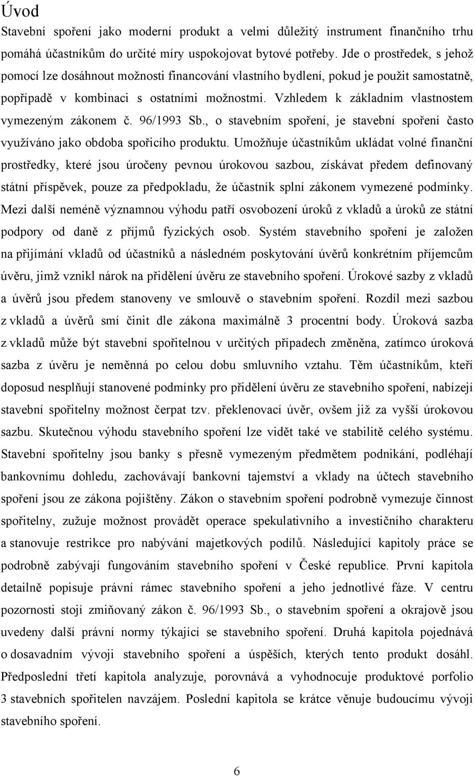 Vzhledem k základním vlastnostem vymezeným zákonem č. 96/1993 Sb., o stavebním spoření, je stavební spoření často využíváno jako obdoba spořicího produktu.