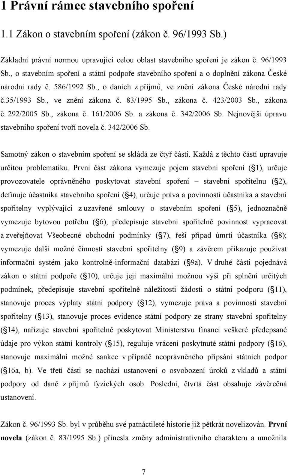 342/2006 Sb. Nejnovější úpravu stavebního spoření tvoří novela č. 342/2006 Sb. Samotný zákon o stavebním spoření se skládá ze čtyř částí. Každá z těchto částí upravuje určitou problematiku.