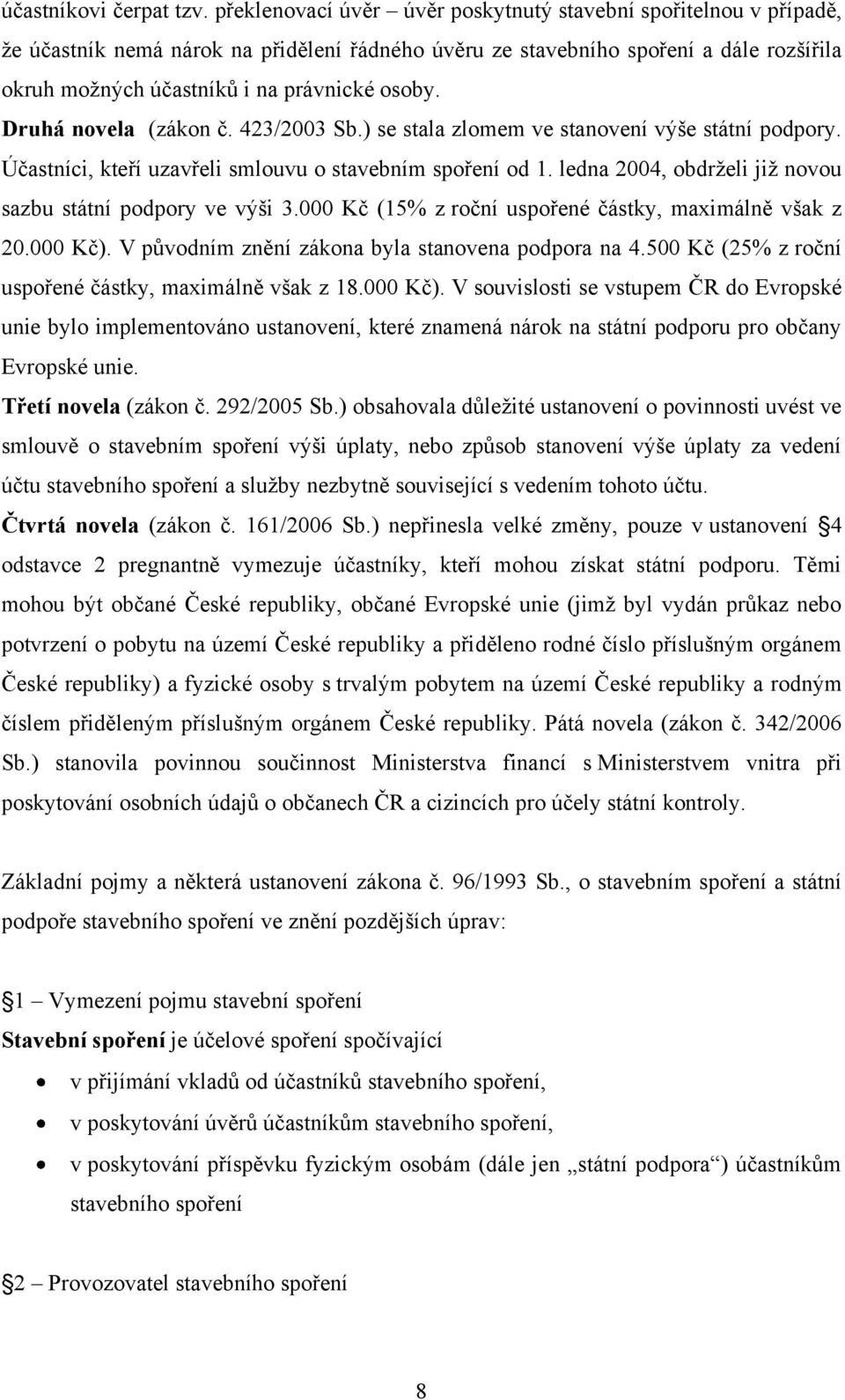 Druhá novela (zákon č. 423/2003 Sb.) se stala zlomem ve stanovení výše státní podpory. Účastníci, kteří uzavřeli smlouvu o stavebním spoření od 1.