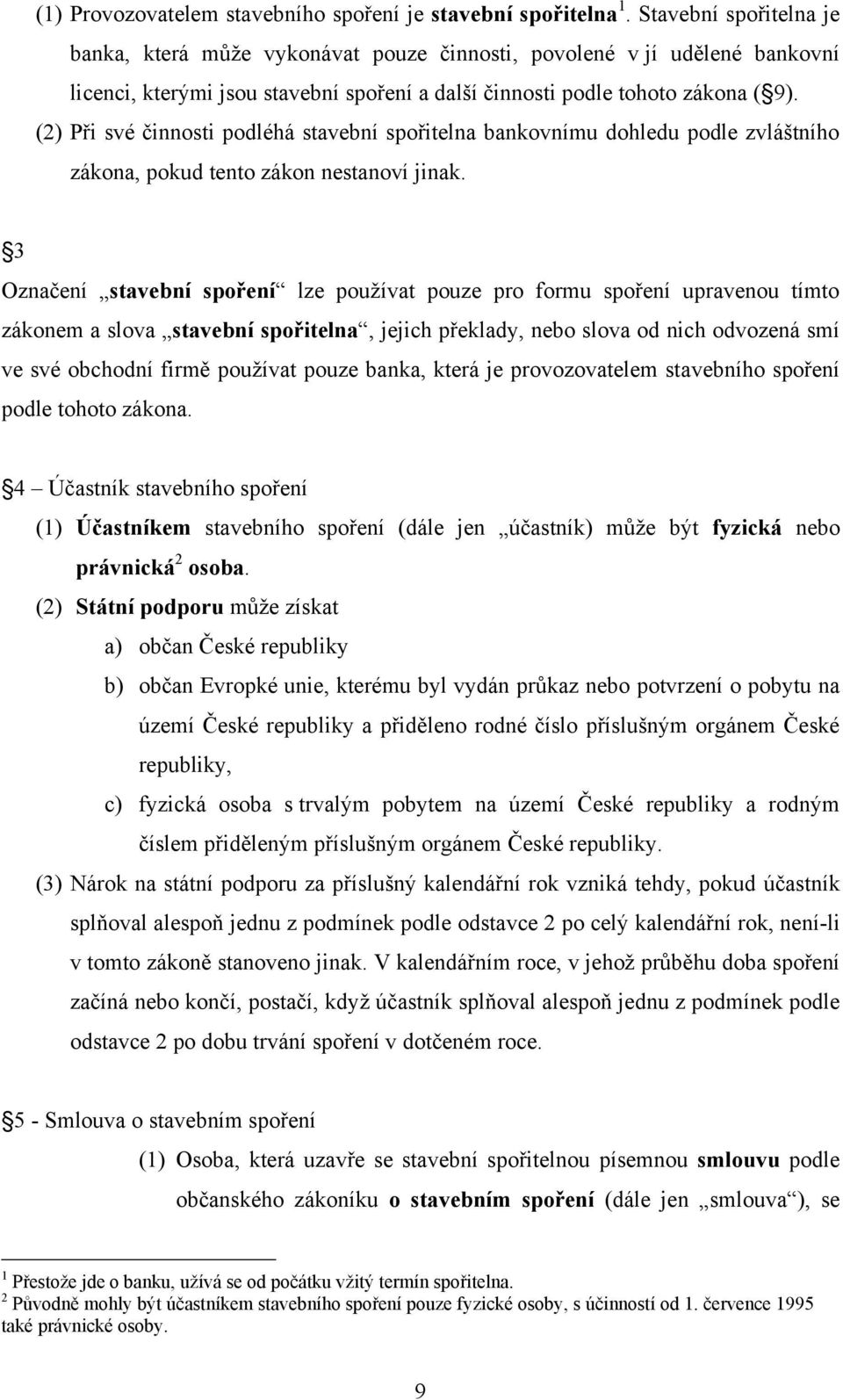 (2) Při své činnosti podléhá stavební spořitelna bankovnímu dohledu podle zvláštního zákona, pokud tento zákon nestanoví jinak.