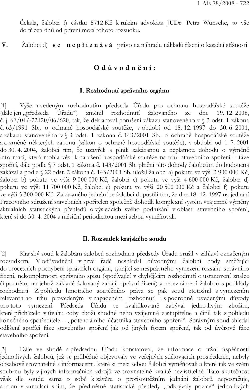 Rozhodnutí správního orgánu [1] Výše uvedeným rozhodnutím předseda Úřadu pro ochranu hospodářské soutěže (dále jen předseda Úřadu ) změnil rozhodnutí žalovaného ze dne 19. 12. 2006, č. j. 67/04/-22120/06/620, tak, že deklaroval porušení zákazu stanoveného v 3 odst.