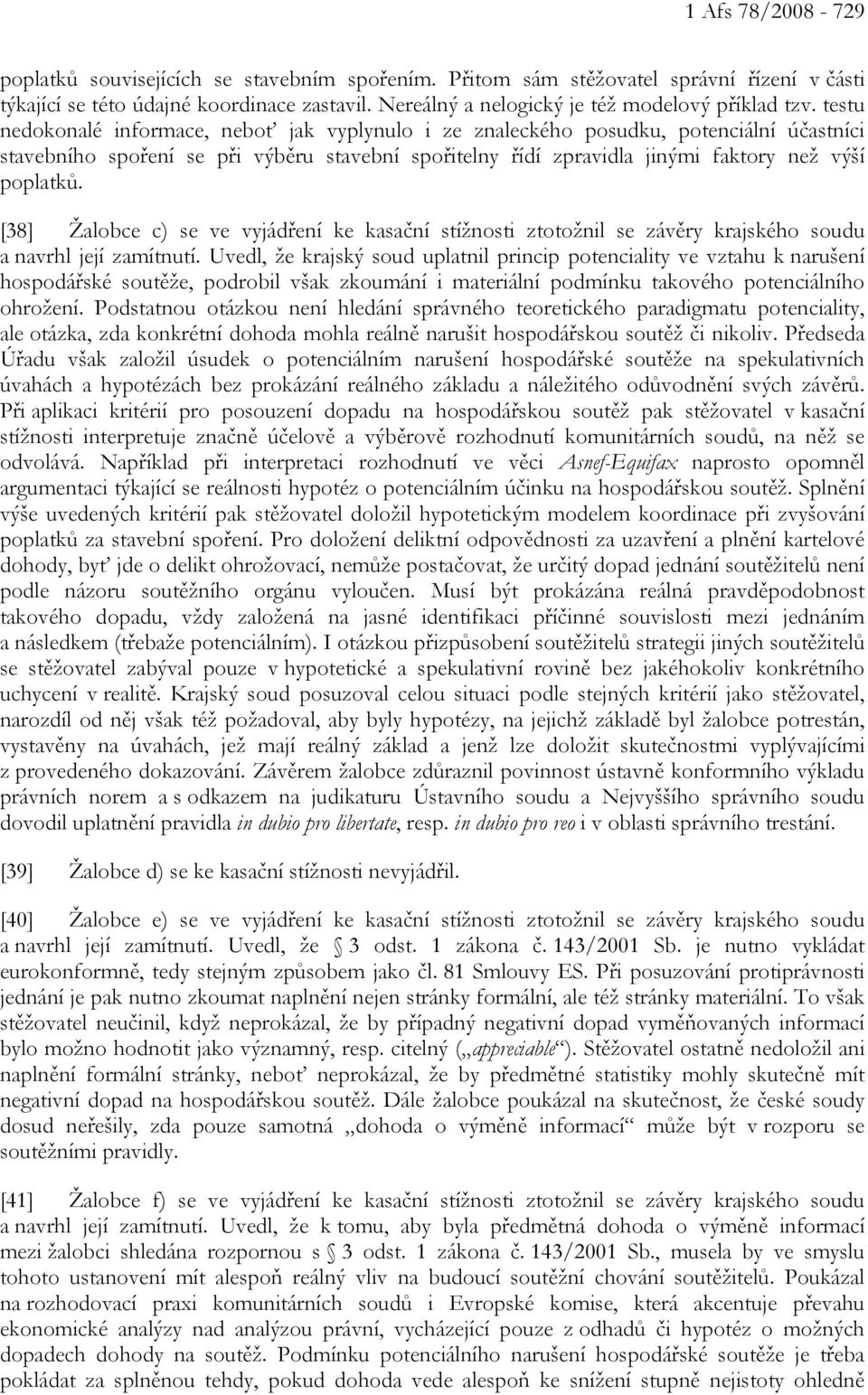 testu nedokonalé informace, neboť jak vyplynulo i ze znaleckého posudku, potenciální účastníci stavebního spoření se při výběru stavební spořitelny řídí zpravidla jinými faktory než výší poplatků.