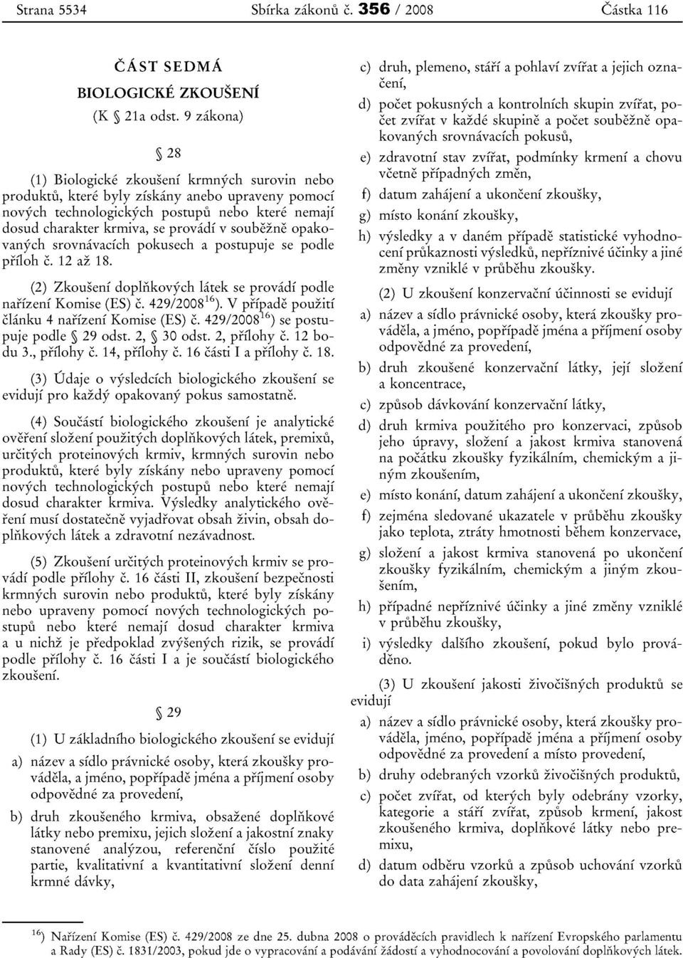 soubezne opakovanych srovnavacich pokusech a postupuje se podle prfloh c. 12 az 18. (2) Zkouseni dopliikovych latek se provadi podle nafizeni Komise (ES) c. 429/2008 16 ).