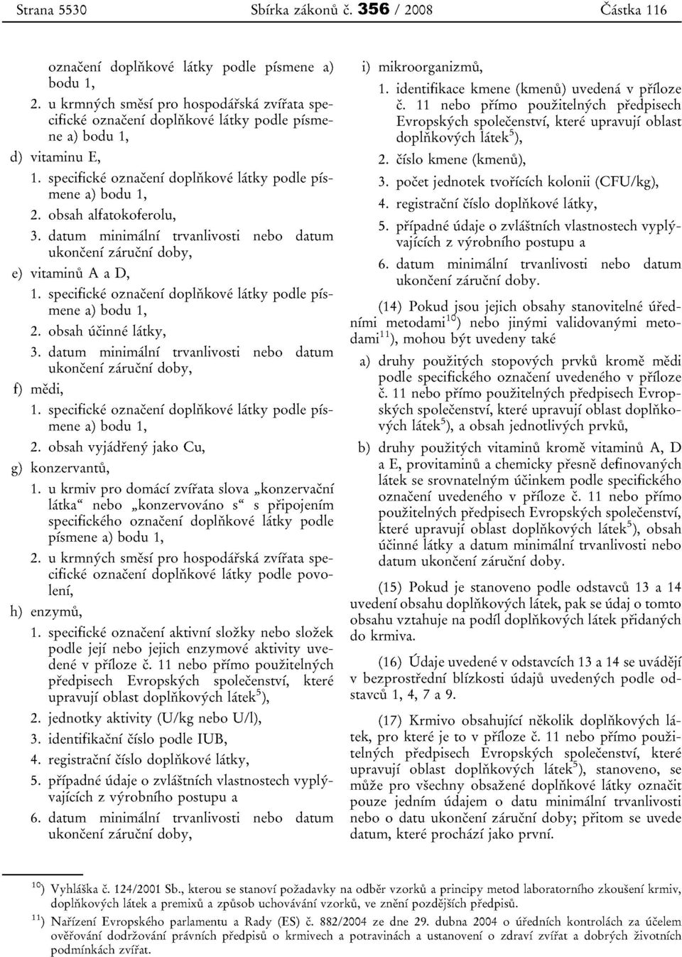 obsah alfatokoferolu, 3. datum minimalni trvanlivosti nebo datum ukonceni zarucni doby, e) vitaminu A a D, 1. speciticke oznaceni dopliikove latky podle pismene a) bodu 1, 2. obsah ucinne latky, 3.