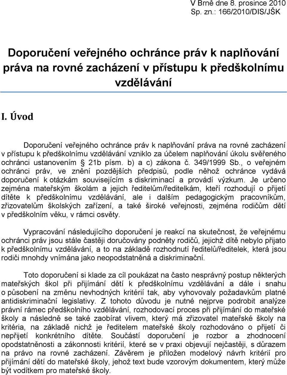 b) a c) zákona č. 349/1999 Sb., o veřejném ochránci práv, ve znění pozdějších předpisů, podle něhoţ ochránce vydává doporučení k otázkám souvisejícím s diskriminací a provádí výzkum.