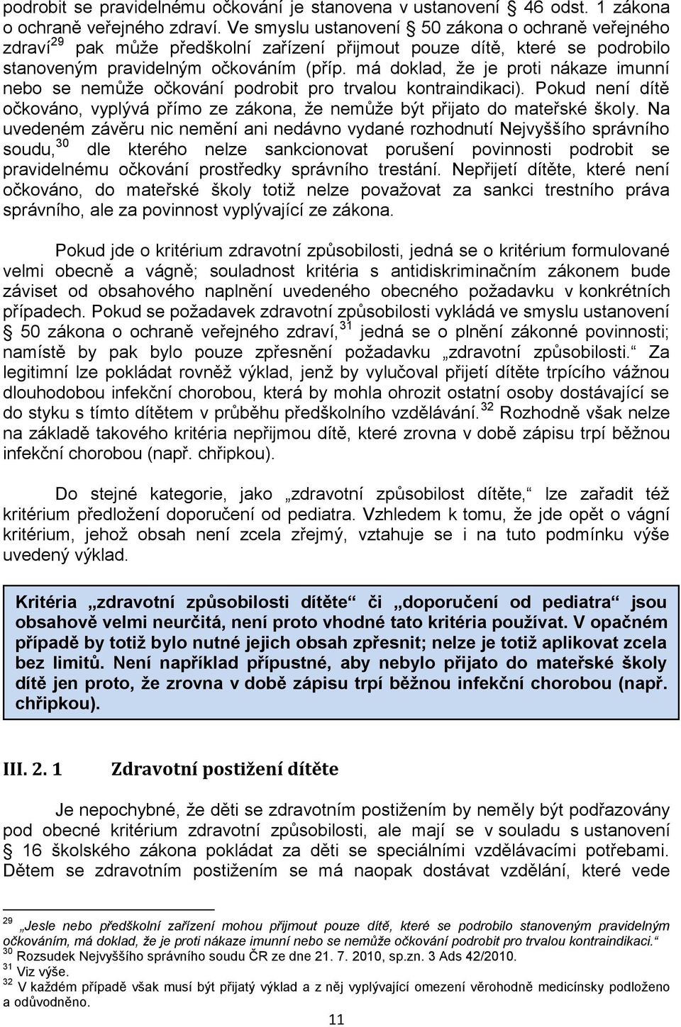 má doklad, ţe je proti nákaze imunní nebo se nemůţe očkování podrobit pro trvalou kontraindikaci). Pokud není dítě očkováno, vyplývá přímo ze zákona, ţe nemůţe být přijato do mateřské školy.