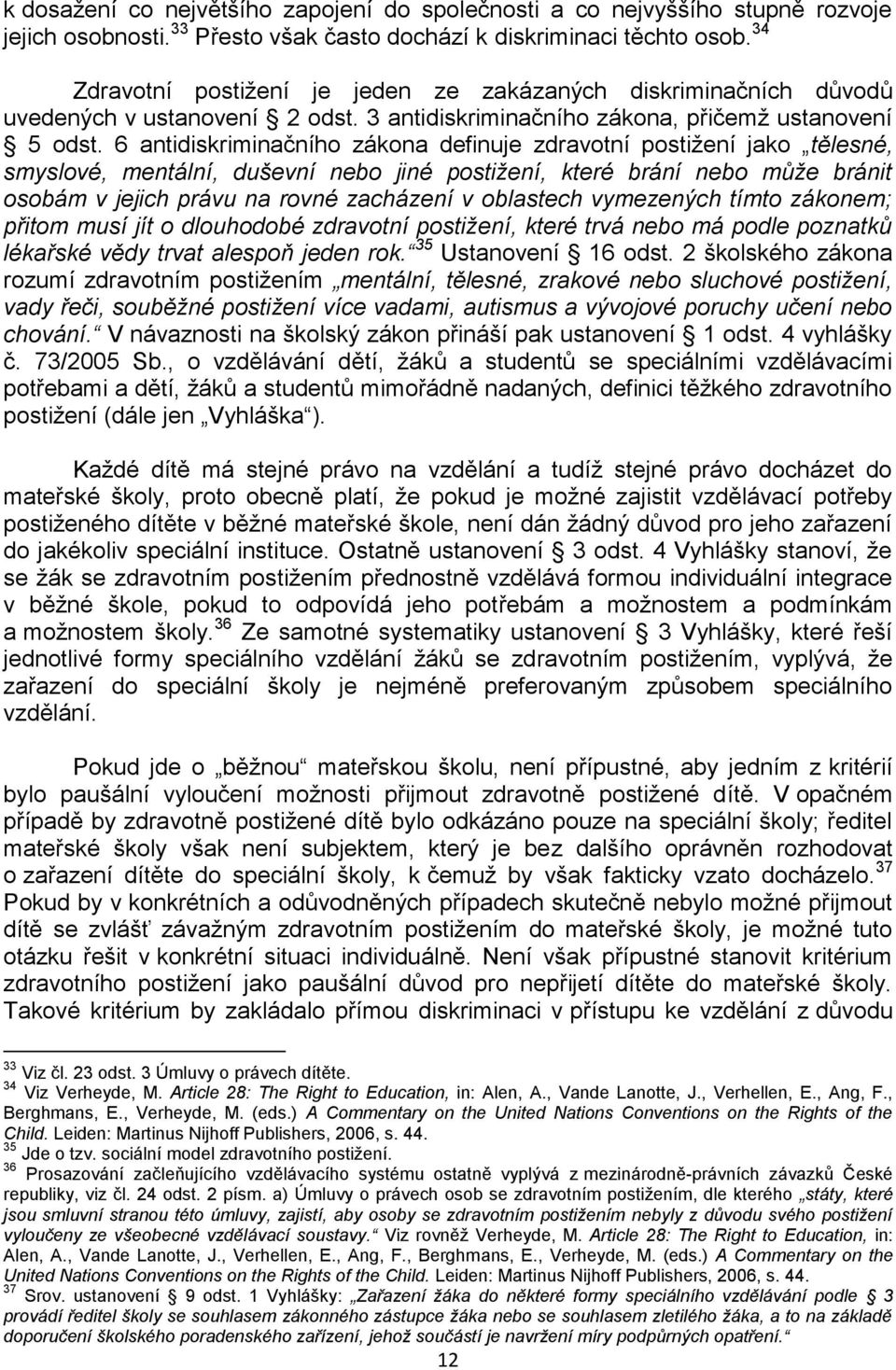 6 antidiskriminačního zákona definuje zdravotní postiţení jako tělesné, smyslové, mentální, duševní nebo jiné postižení, které brání nebo může bránit osobám v jejich právu na rovné zacházení v