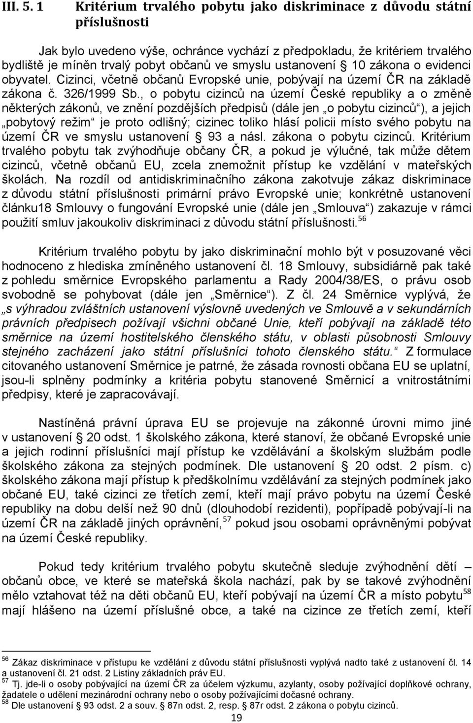 ustanovení 10 zákona o evidenci obyvatel. Cizinci, včetně občanů Evropské unie, pobývají na území ČR na základě zákona č. 326/1999 Sb.