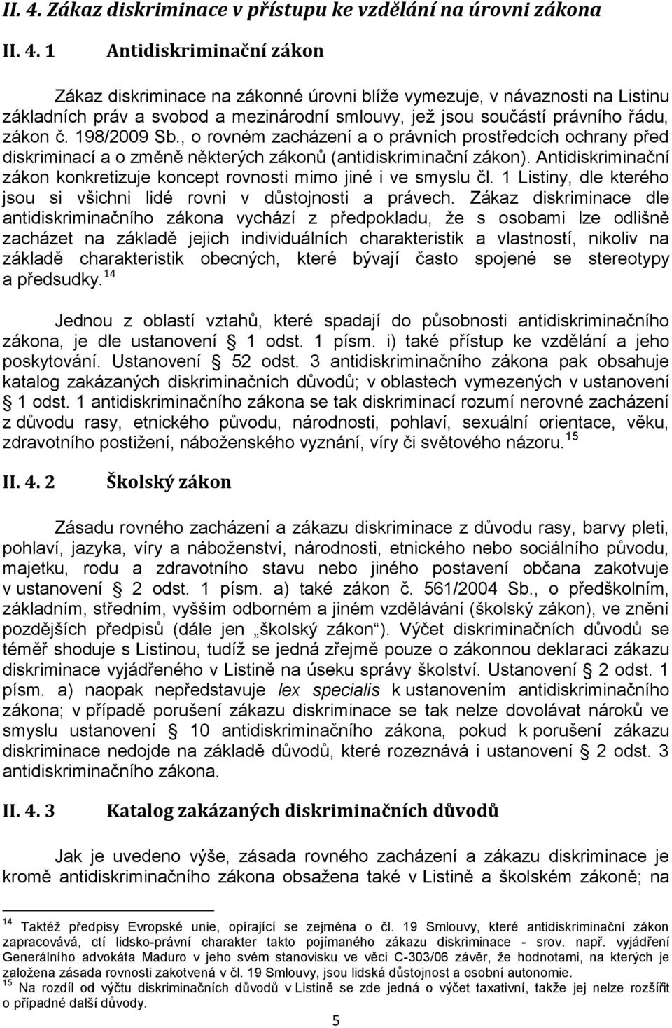 Antidiskriminační zákon konkretizuje koncept rovnosti mimo jiné i ve smyslu čl. 1 Listiny, dle kterého jsou si všichni lidé rovni v důstojnosti a právech.