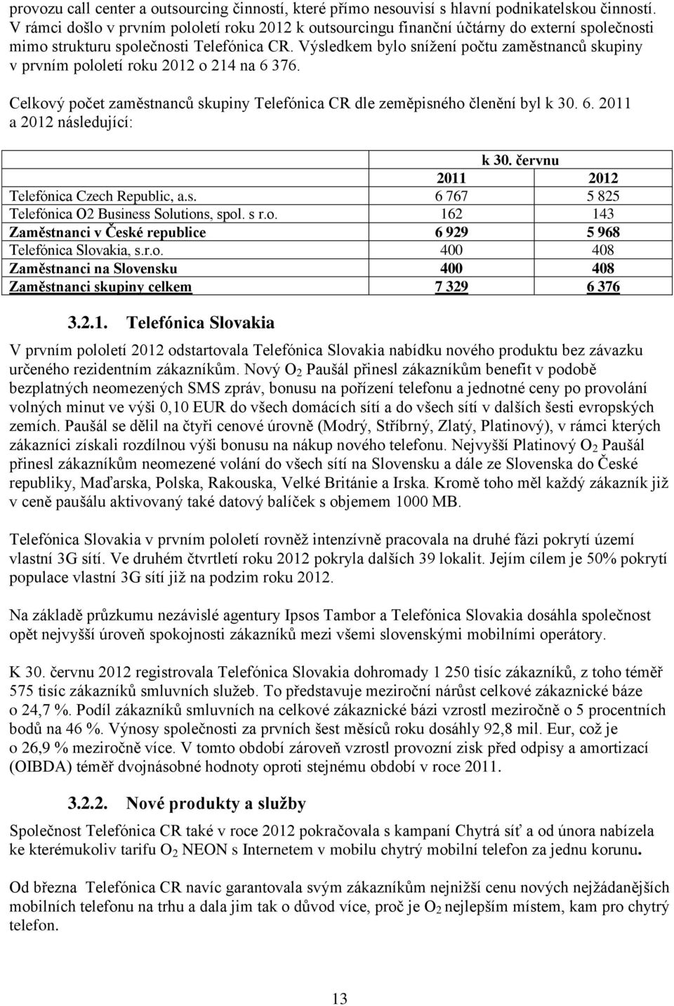 Výsledkem bylo snížení počtu zaměstnanců skupiny v prvním pololetí roku 2012 o 214 na 6 376. Celkový počet zaměstnanců skupiny Telefónica CR dle zeměpisného členění byl k 30. 6. 2011 a 2012 následující: k 30.