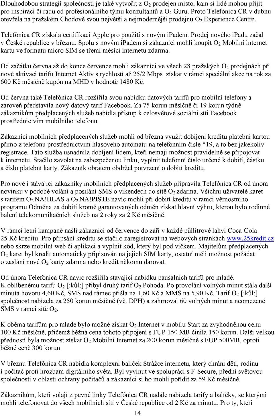 Prodej nového ipadu začal v České republice v březnu. Spolu s novým ipadem si zákazníci mohli koupit O 2 Mobilní internet kartu ve formátu micro SIM se třemi měsíci internetu zdarma.