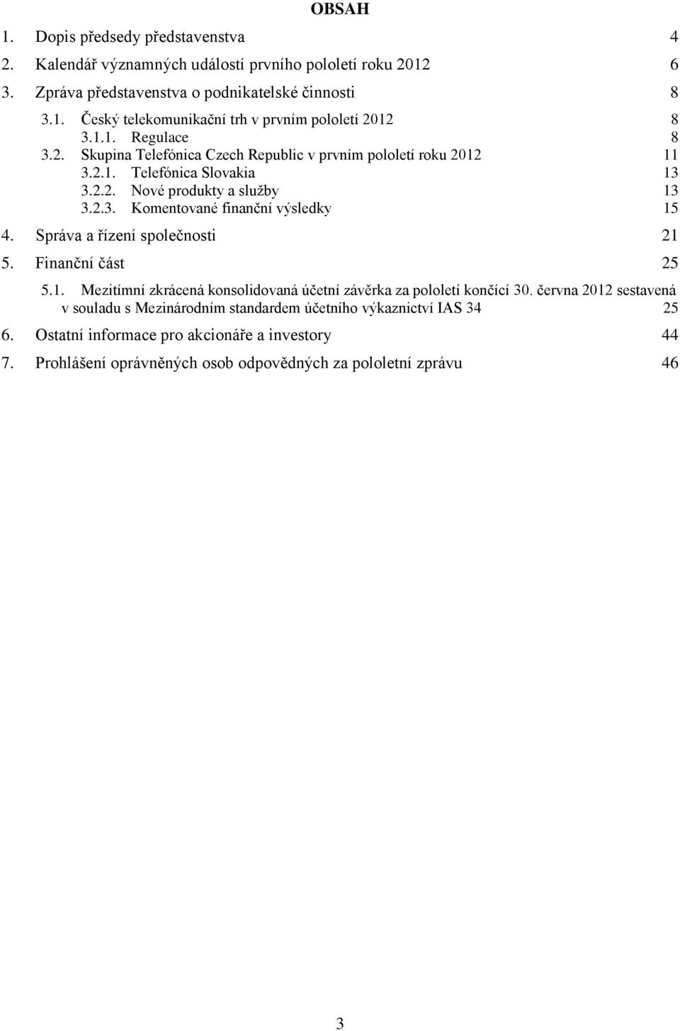 Správa a řízení společnosti 21 5. Finanční část 25 5.1. Mezitímní zkrácená konsolidovaná účetní závěrka za pololetí končící 30.