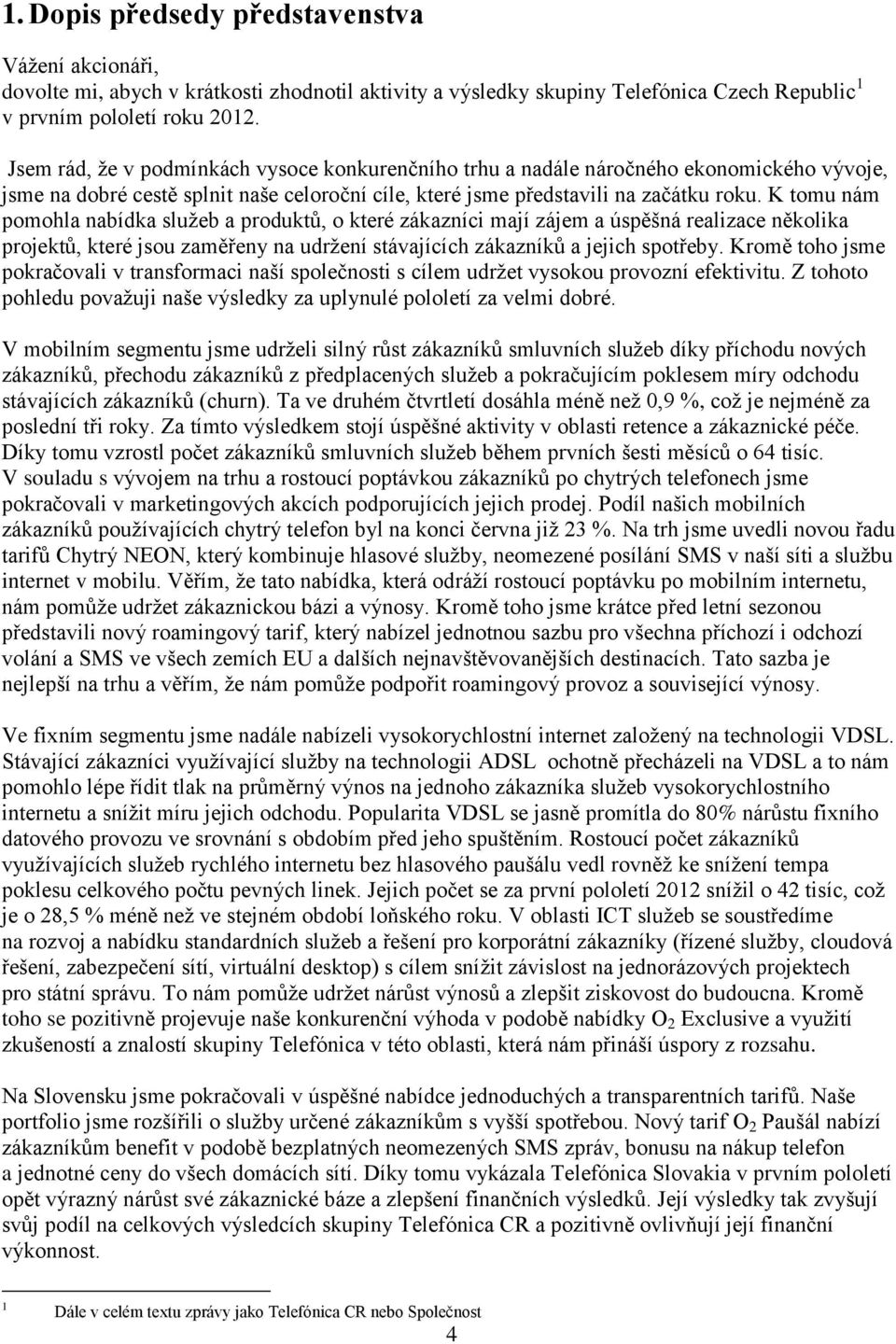 K tomu nám pomohla nabídka služeb a produktů, o které zákazníci mají zájem a úspěšná realizace několika projektů, které jsou zaměřeny na udržení stávajících zákazníků a jejich spotřeby.