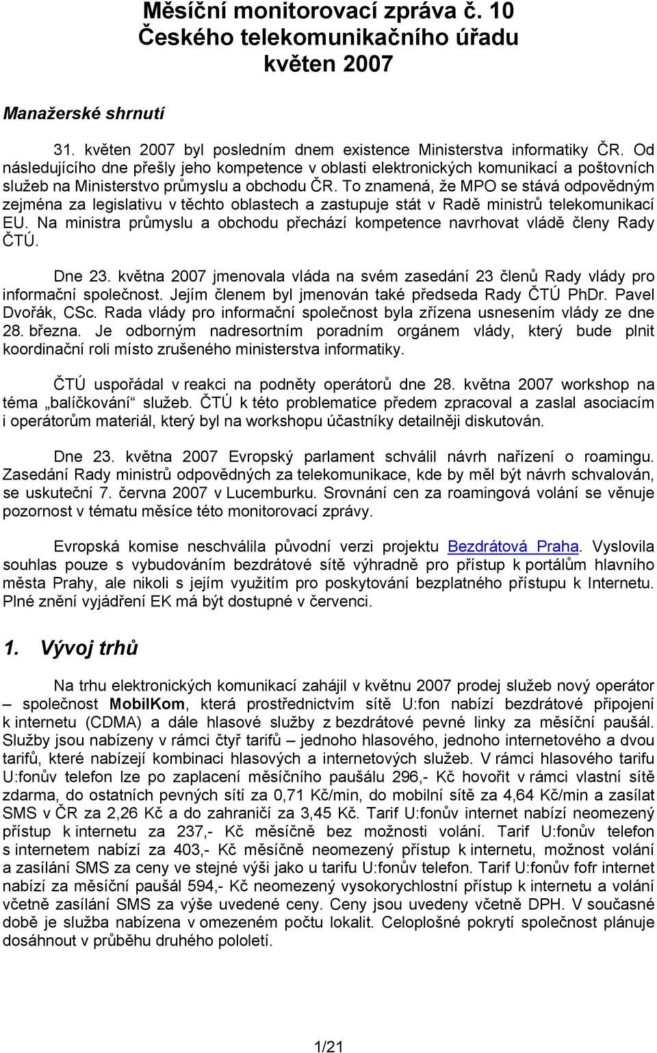 To znamená, že MPO se stává odpovědným zejména za legislativu v těchto oblastech a zastupuje stát v Radě ministrů telekomunikací EU.