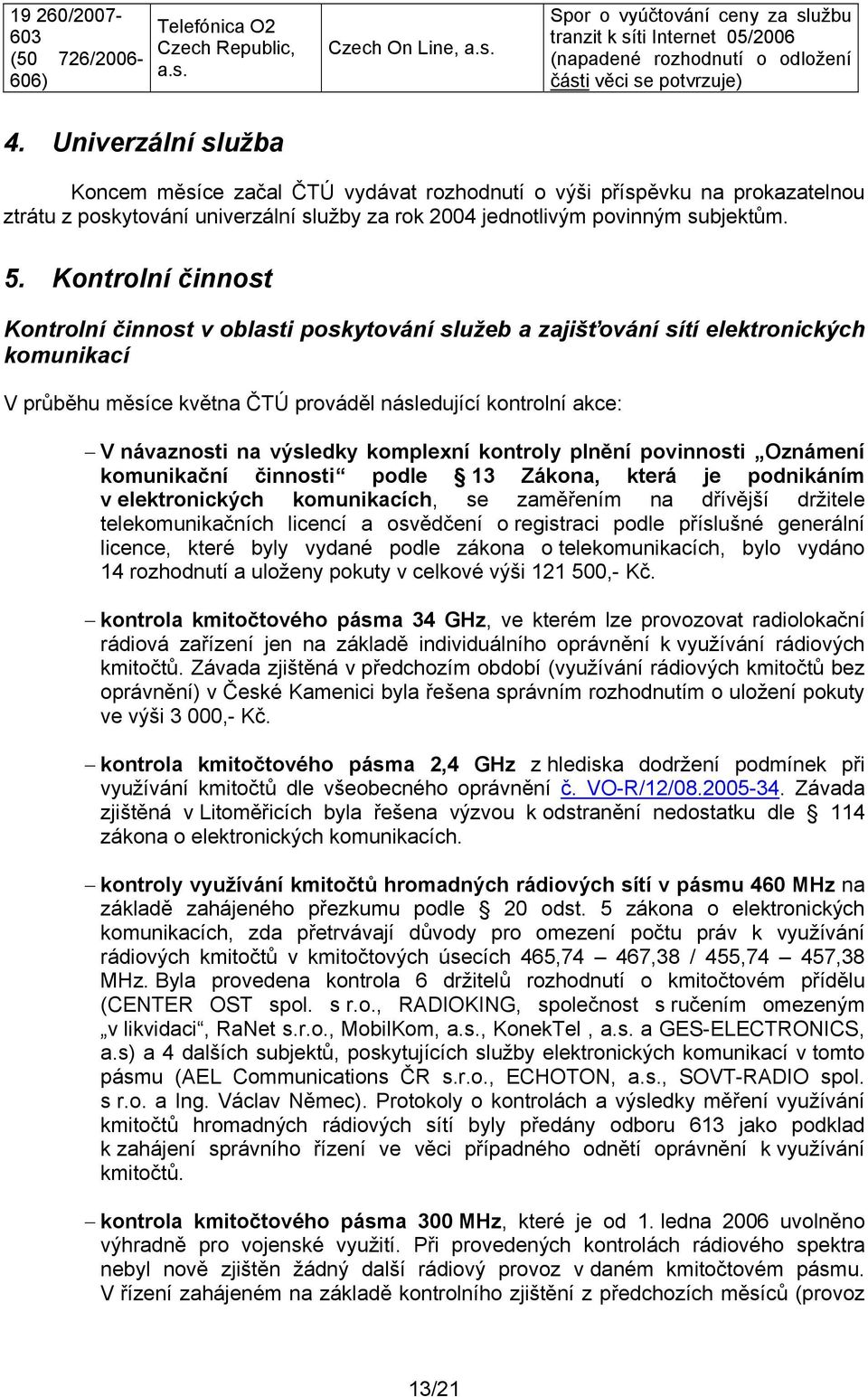 Kontrolní činnost Kontrolní činnost v oblasti poskytování služeb a zajišťování sítí elektronických komunikací V průběhu měsíce května ČTÚ prováděl následující kontrolní akce: V návaznosti na výsledky