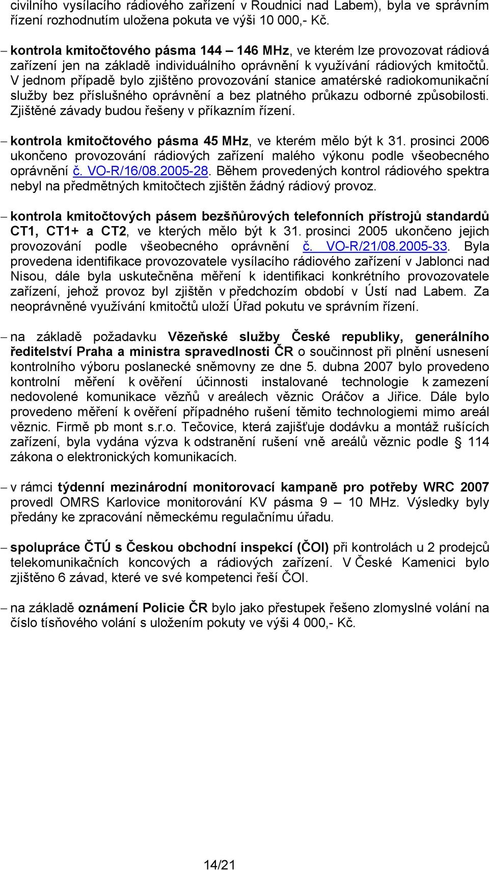 V jednom případě bylo zjištěno provozování stanice amatérské radiokomunikační služby bez příslušného oprávnění a bez platného průkazu odborné způsobilosti.