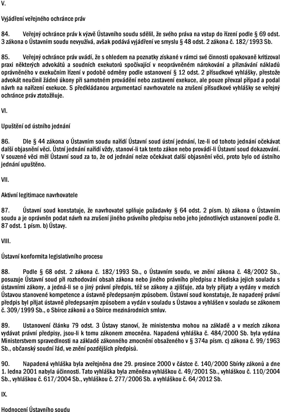 Veřejný ochránce práv uvádí, že s ohledem na poznatky získané v rámci své činnosti opakovaně kritizoval praxi některých advokátů a soudních exekutorů spočívající v neoprávněném nárokování a