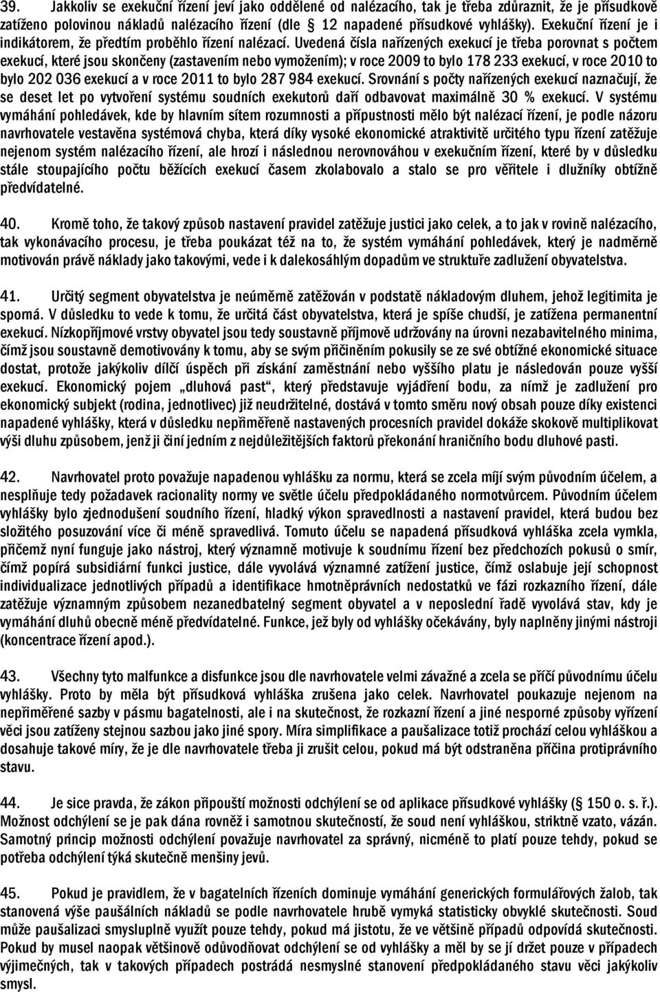 Uvedená čísla nařízených exekucí je třeba porovnat s počtem exekucí, které jsou skončeny (zastavením nebo vymožením); v roce 2009 to bylo 178 233 exekucí, v roce 2010 to bylo 202 036 exekucí a v roce