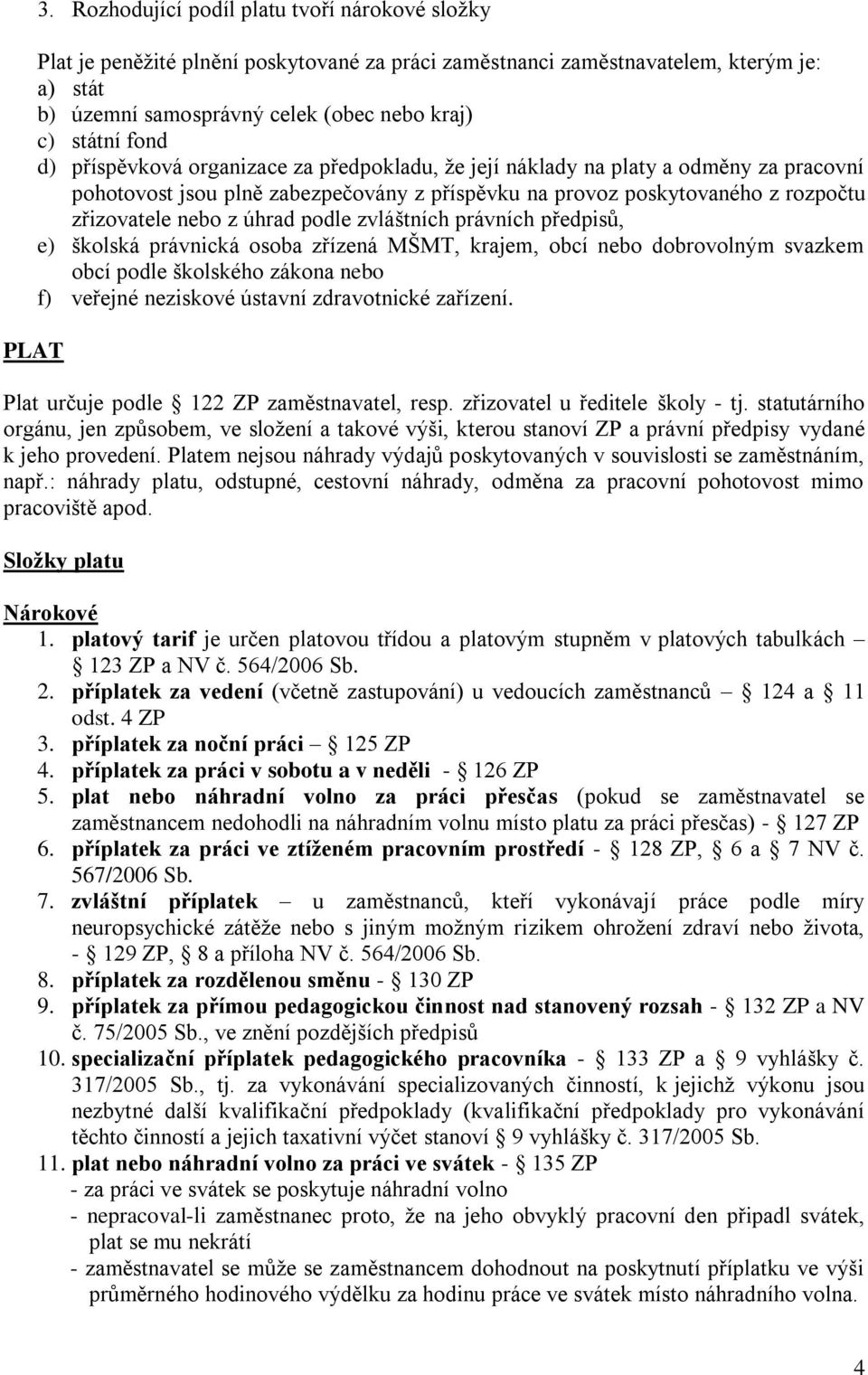 d) příspěvková organizace za předpokladu, že její náklady na platy a odměny za pracovní pohotovost jsou plně zabezpečovány z příspěvku na provoz poskytovaného z rozpočtu zřizovatele nebo z úhrad