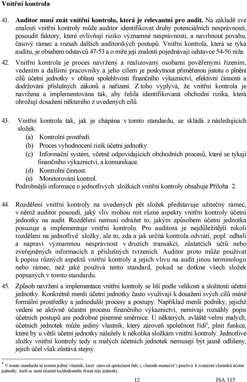 a rozsah dalších auditorských postupů. Vnitřní kontrola, která se týká auditu, je obsahem odstavců 47-53 a o míře její znalosti pojednávají odstavce 54-56 níže. 42.