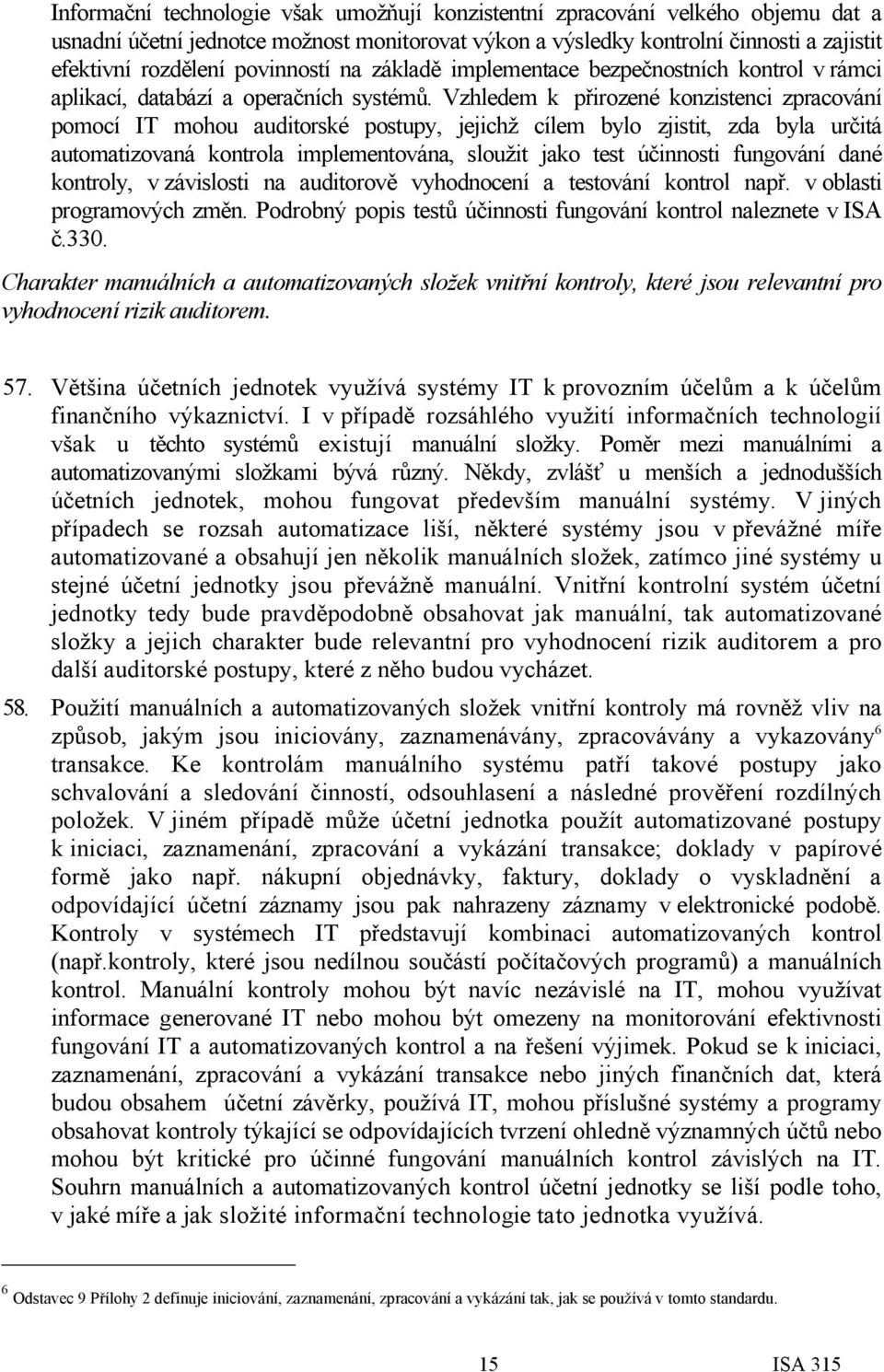 Vzhledem k přirozené konzistenci zpracování pomocí IT mohou auditorské postupy, jejichž cílem bylo zjistit, zda byla určitá automatizovaná kontrola implementována, sloužit jako test účinnosti