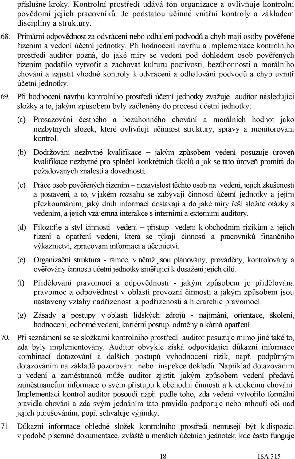 Při hodnocení návrhu a implementace kontrolního prostředí auditor pozná, do jaké míry se vedení pod dohledem osob pověřených řízením podařilo vytvořit a zachovat kulturu poctivosti, bezúhonnosti a