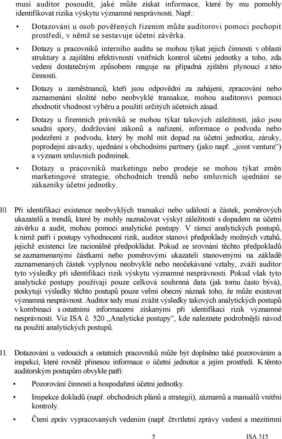 Dotazy u pracovníků interního auditu se mohou týkat jejich činnosti v oblasti struktury a zajištění efektivnosti vnitřních kontrol účetní jednotky a toho, zda vedení dostatečným způsobem reaguje na