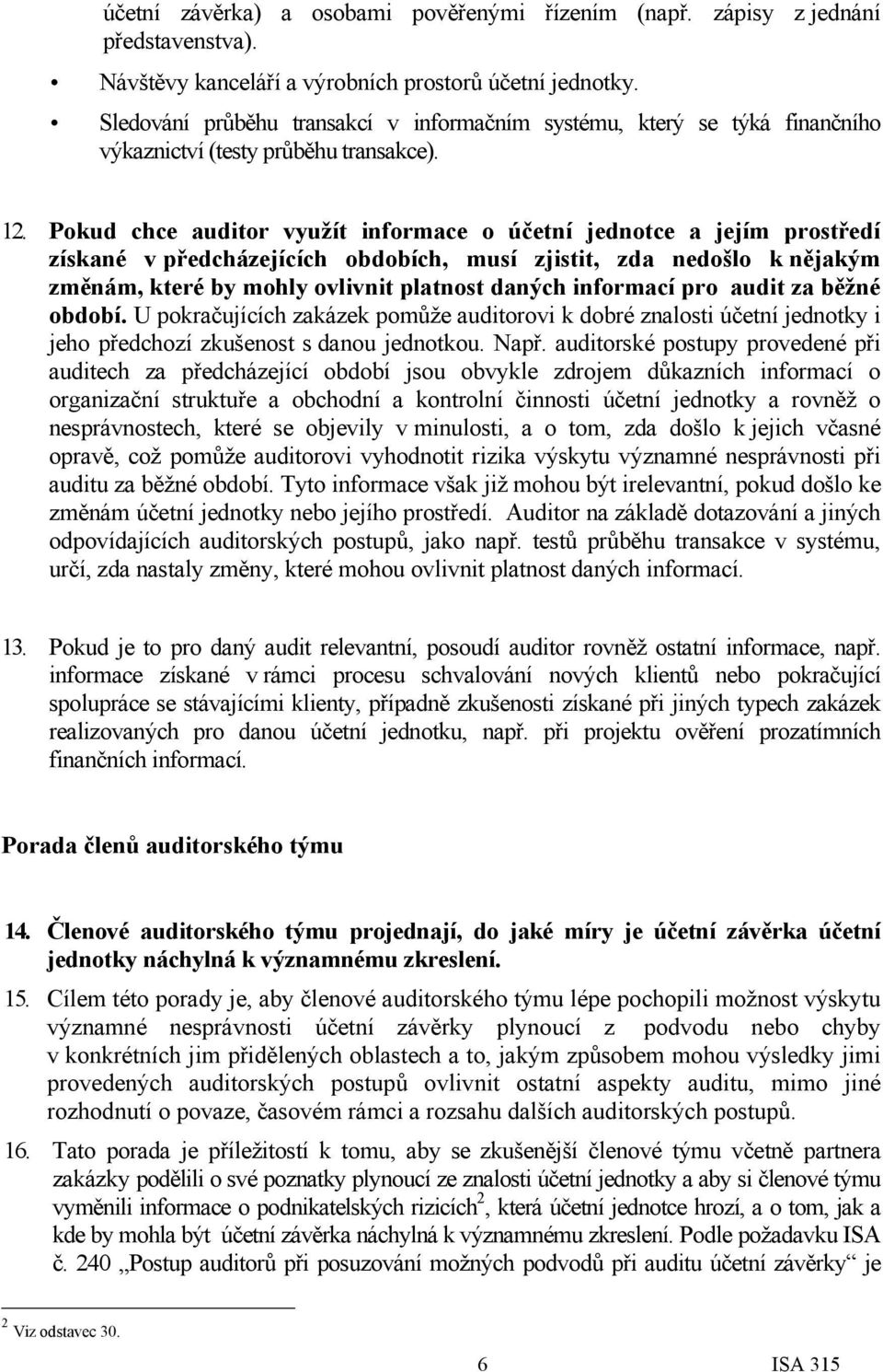 Pokud chce auditor využít informace o účetní jednotce a jejím prostředí získané v předcházejících obdobích, musí zjistit, zda nedošlo k nějakým změnám, které by mohly ovlivnit platnost daných