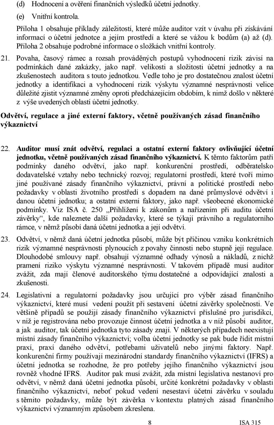 Příloha 2 obsahuje podrobné informace o složkách vnitřní kontroly. 21. Povaha, časový rámec a rozsah prováděných postupů vyhodnocení rizik závisí na podmínkách dané zakázky, jako např.