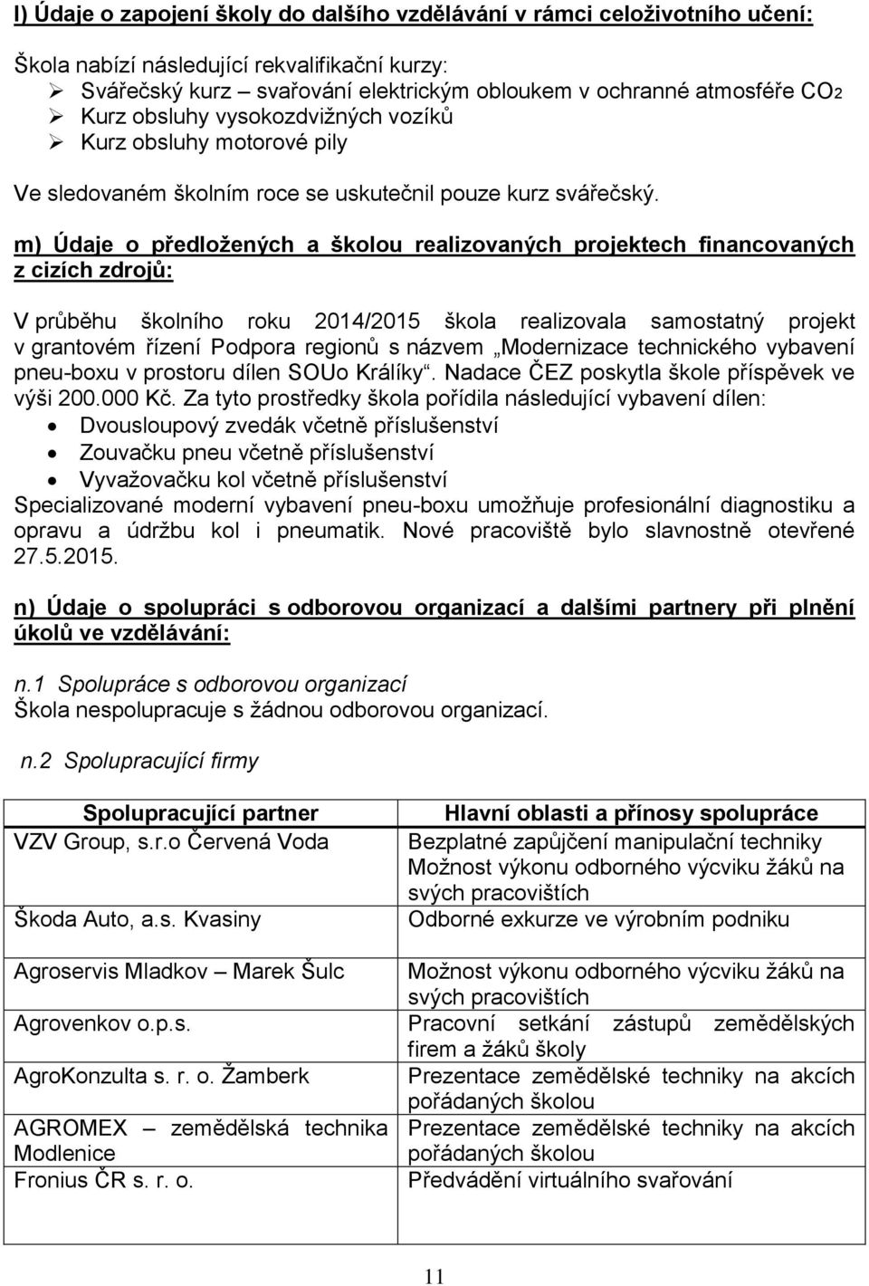 m) Údaje o předložených a školou realizovaných projektech financovaných z cizích zdrojů: V průběhu školního roku 204/205 škola realizovala samostatný projekt v grantovém řízení Podpora regionů s