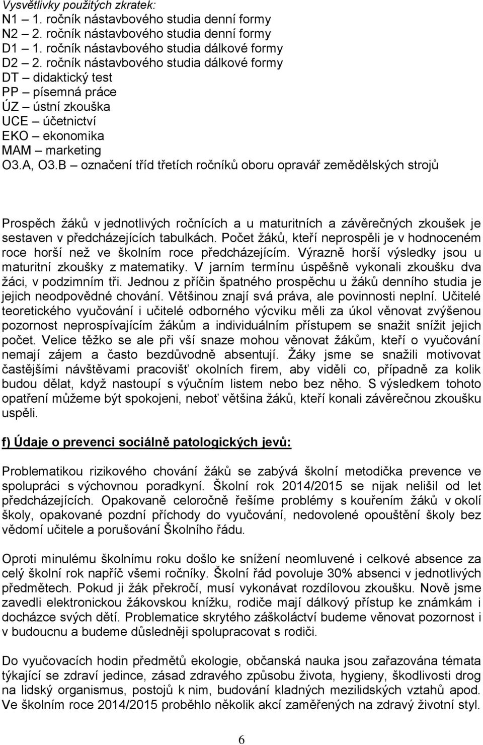 B označení tříd třetích ročníků oboru opravář zemědělských strojů Prospěch žáků v jednotlivých ročnících a u maturitních a závěrečných zkoušek je sestaven v předcházejících tabulkách.