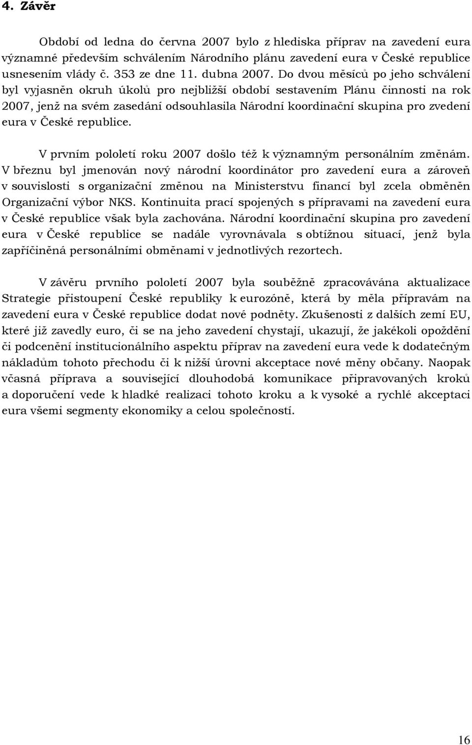 Do dvou měsíců po jeho schválení byl vyjasněn okruh úkolů pro nejbližší období sestavením Plánu činnosti na rok 2007, jenž na svém zasedání odsouhlasila Národní koordinační skupina pro zvedení eura v