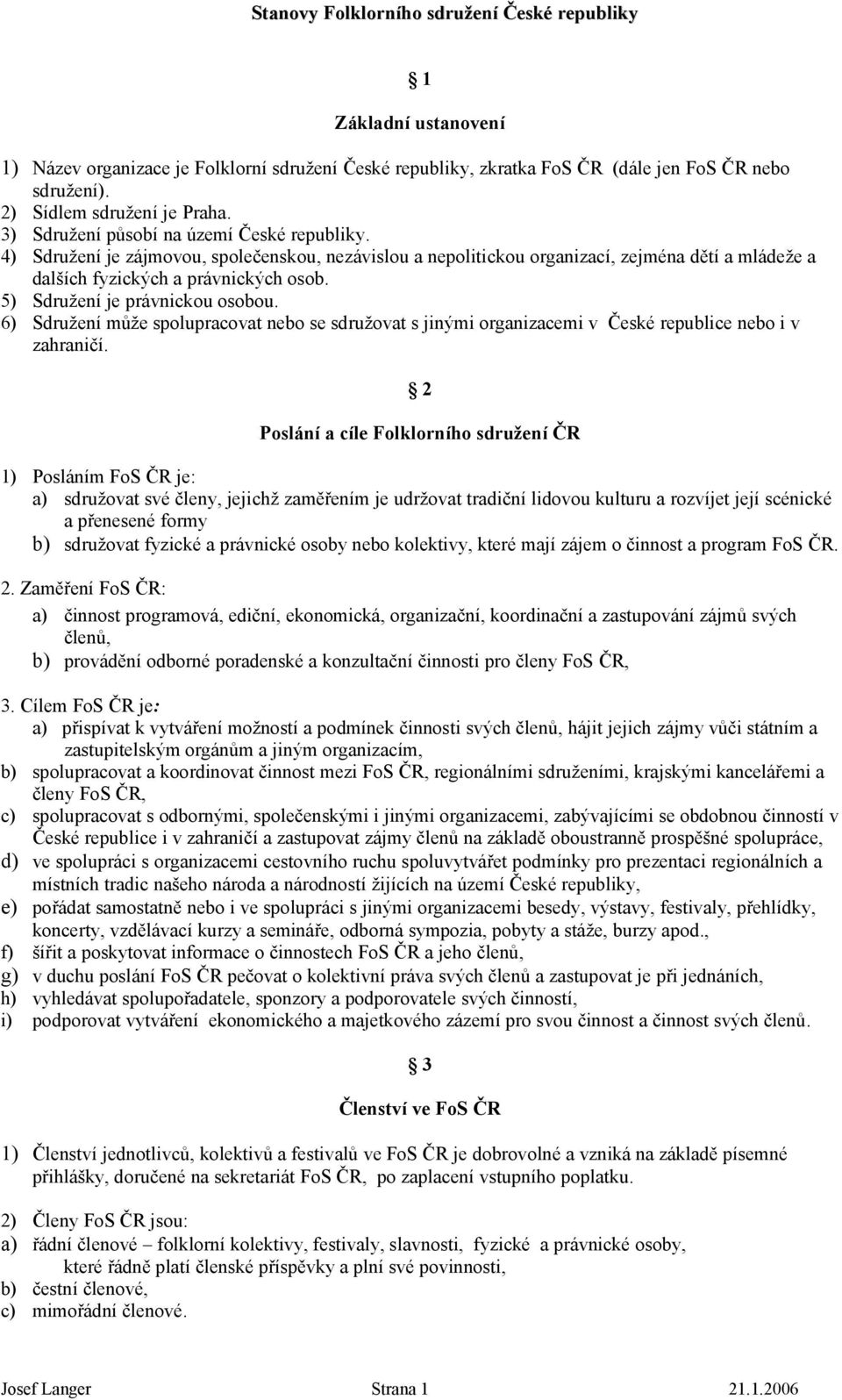 5) Sdružení je právnickou osobou. 6) Sdružení může spolupracovat nebo se sdružovat s jinými organizacemi v České republice nebo i v zahraničí.