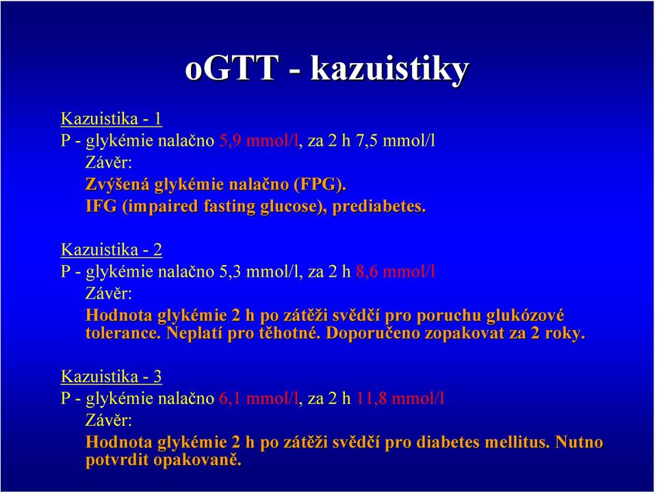 Kazuistika - 2 P - glykémie nalačno 5,3 mmol/l, za 2 h 8,6 mmol/l Závěr: Hodnota glykémie 2 h po zátěžz ěži i svědčí pro poruchu glukózov