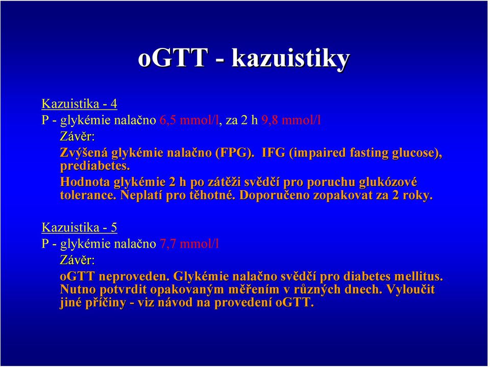 Neplatí pro těhotnt hotné.. Doporučeno zopakovat za 2 roky. Kazuistika - 5 P - glykémie nalačno 7,7 mmol/l Závěr: ogtt neproveden.