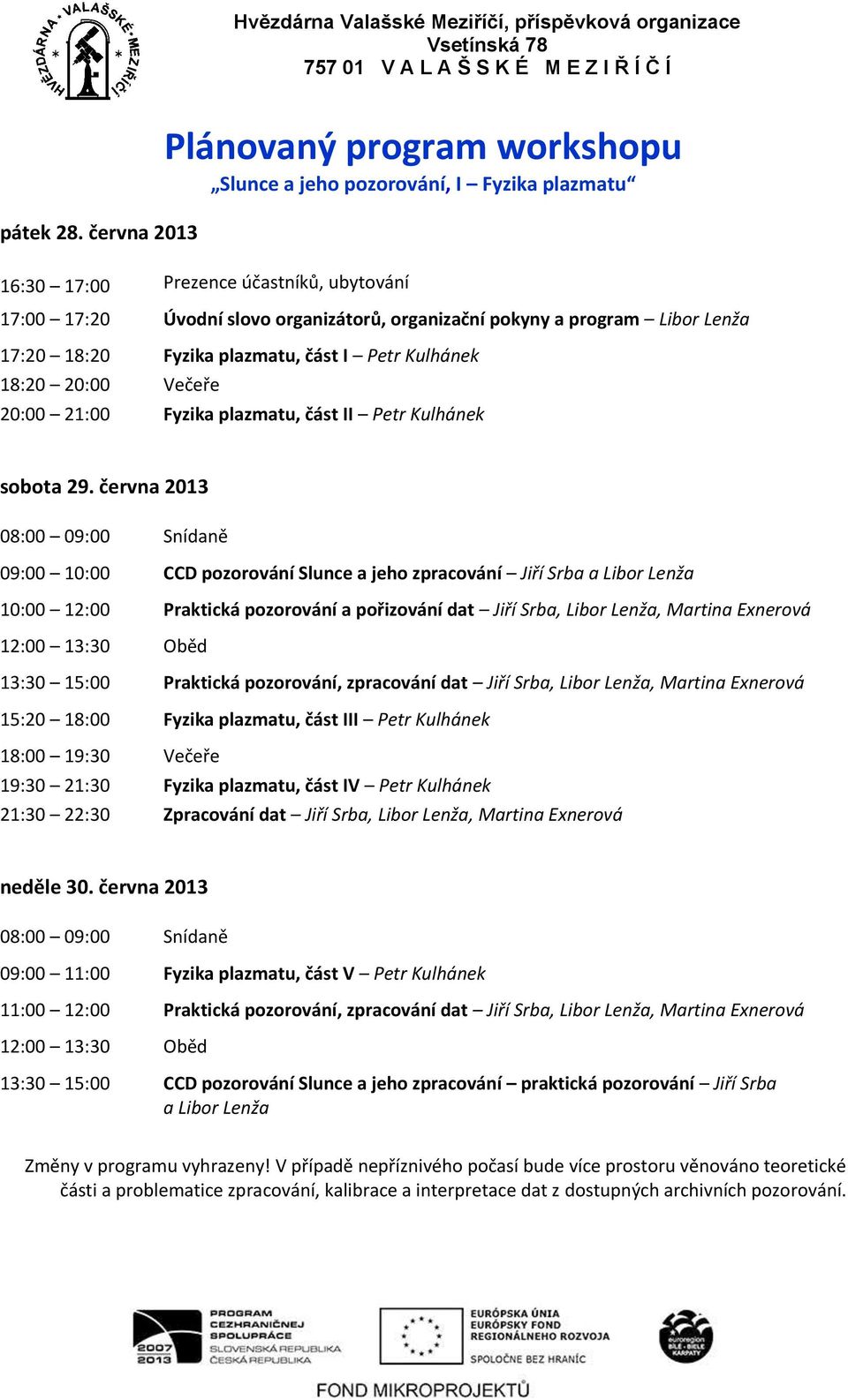 Lenža 17:20 18:20 Fyzika plazmatu, část I Petr Kulhánek 18:20 20:00 Večeře 20:00 21:00 Fyzika plazmatu, část II Petr Kulhánek sobota 29.