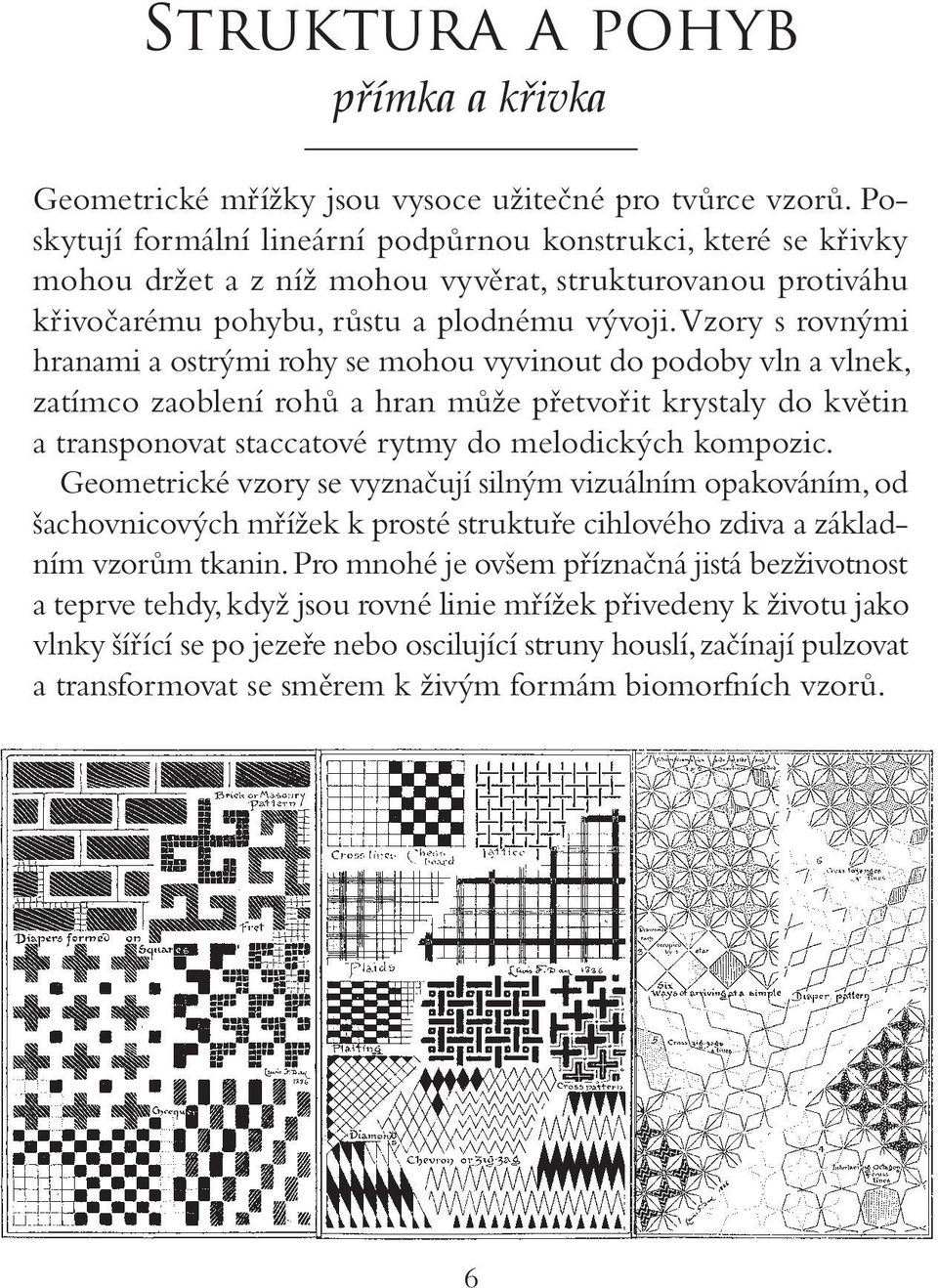 Vzory s rovnými hranami a ostrými rohy se mohou vyvinout do podoby vln a vlnek, zatímco zaoblení rohů a hran může přetvořit krystaly do květin a transponovat staccatové rytmy do melodických kompozic.