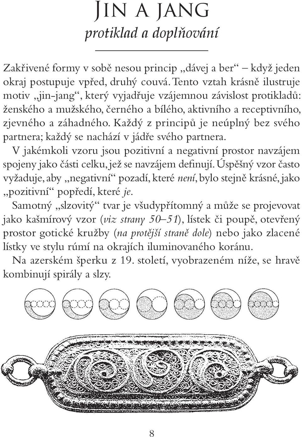 Každý z principů je neúplný bez svého partnera; každý se nachází v jádře svého partnera.